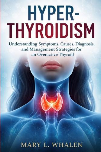 Hyperthyroidism: Understanding Symptoms, Causes, Diagnosis, and Management Strategies for an Overactive Thyroid