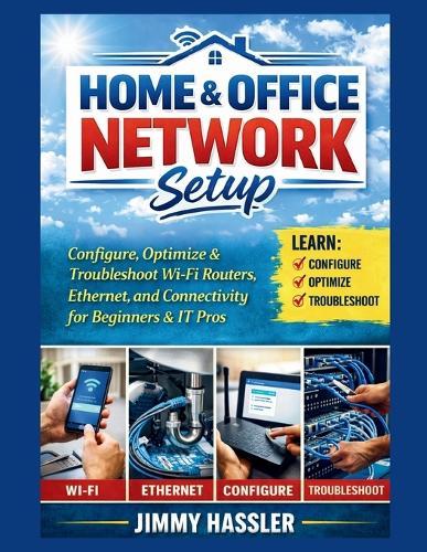 Home & Office Network Setup: Configure, Optimize & Troubleshoot Wi-Fi Routers, Ethernet, and Connectivity for Beginners & IT Pros