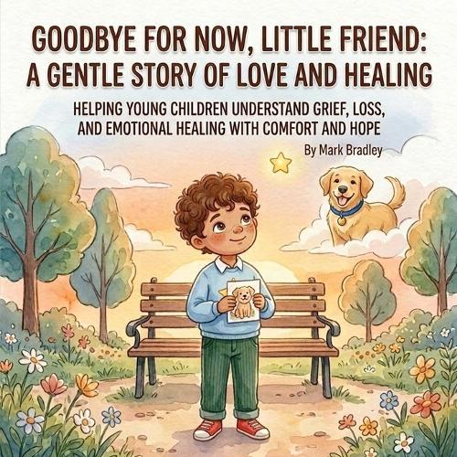 Goodbye for Now, Little Friend: A Gentle Story of Love and Healing: Helping Young Children Understand Grief, Loss, and Emotional Healing with Comfort and Hope
