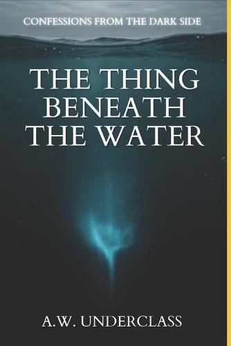 Confessions from the Dark Side: The Thing Beneath the Water: A True Paranormal Investigation into the Ocean's Strangest Sounds, Sunken Cities, and Unidentified Submerged Objects