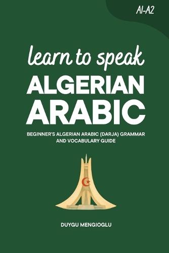 Learn to Speak Algerian Arabic: Beginner's Algerian Arabic Grammar and Vocabulary Guide