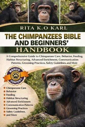 Chimpanzees Bible and Beginners' Handbook: A Comprehensive Guide to Chimpanzee Care, Behavior, Feeding, Habitat Structuring, Advanced Enrichment, Communication Patterns, Grooming Practices, Safety Guidelines, and More