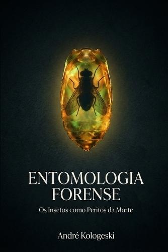 Entomologia Forense: Os Insetos como Peritos da Morte