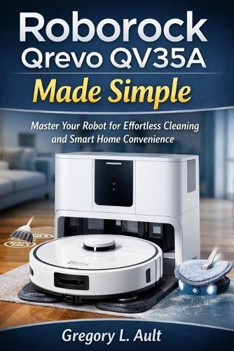 Roborock Qrevo Qv35a Made Simple: A Complete User Guide for Effortless Vacuuming, Mopping, Smart Mapping, and Hands-Free Cleaning