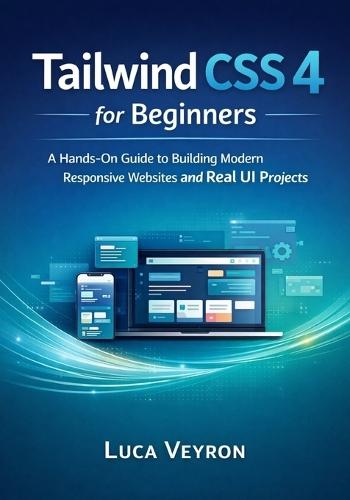 Tailwind CSS 4 for Beginners: A Hands-On Guide to Building Modern Responsive Websites and Real UI Projects
