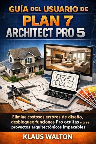 Guía del Usuario de Plan 7 Architect Pro 5: Elimine costosos errores de diseño, desbloquee funciones Pro ocultas y cree proyectos arquitectónicos impecables.