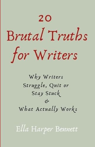 20 Brutal Truths For Writers: Why Writers Struggle, Quit, or Stay Stuck - and What Actually Works