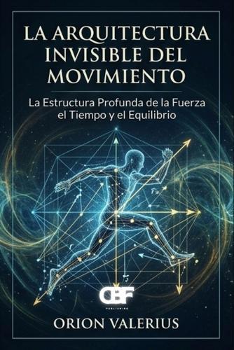 La Arquitectura Invisible del Movimiento: La Estructura Profunda de la Fuerza, el Tiempo y el Equilibrio