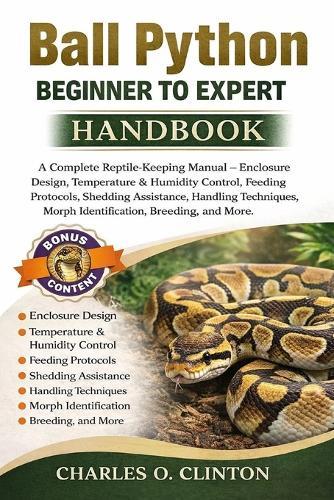 Ball Python Beginner to Expert Handbook: A Complete Reptile-Keeping Manual - Enclosure Design, Temperature & Humidity Control, Feeding Protocols, Shedding Assistance, Handling Techniques, Morph Identification, Breeding, and More.