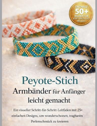 Peyote-StichArmbänder für Anfänger leicht gemacht: Ein visueller Schritt-für-Schritt-Leitfaden mit 25+ einfachen Designs, um wunderschönen, tragbaren Perlenschmuck zu kreieren