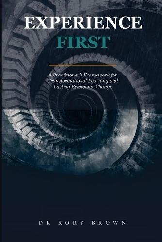 Experience First: A Practitioner's Framework for Transformational Learning and Lasting Behaviour Change