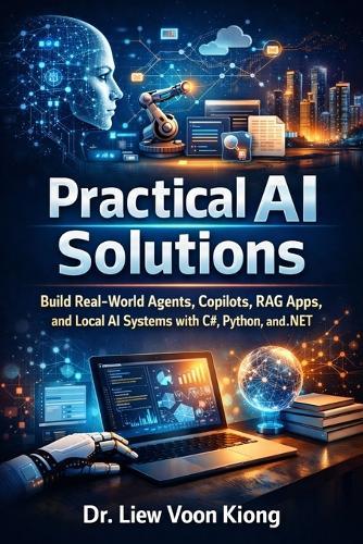 Practical AI Solutions: Build Real-World Agents, Copilots, RAG Apps, and Local AI Systems with C#, Python, and .NET