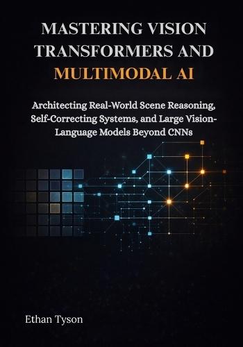 Mastering Vision Transformers and Multimodal AI: Architecting Real-World Scene Reasoning, Self-Correcting Systems, and Large Vision-Language Models Beyond CNNs