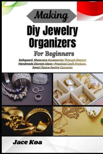 Making Diy Jewelry Organizers For Beginners: Safeguard, Showcase Accessories Through Elegant Handmade Storage Ideas-Practical Craft Projects, Smart Space-Saving Concepts