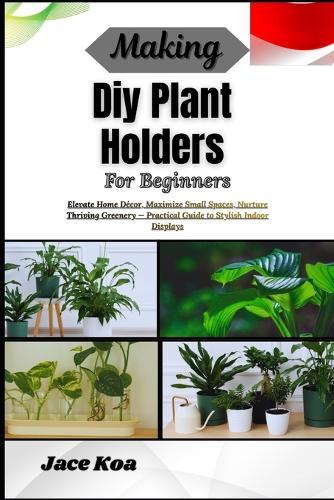 Making Diy Plant Holders For Beginners: Elevate Home Décor, Maximize Small Spaces, Nurture Thriving Greenery - Practical Guide to Stylish Indoor Displays