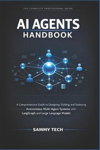 AI Agents Handbook: A Comprehensive Guide to Designing, Building, and Deploying Autonomous Multi-Agent Systems with LangGraph and Large Language Models