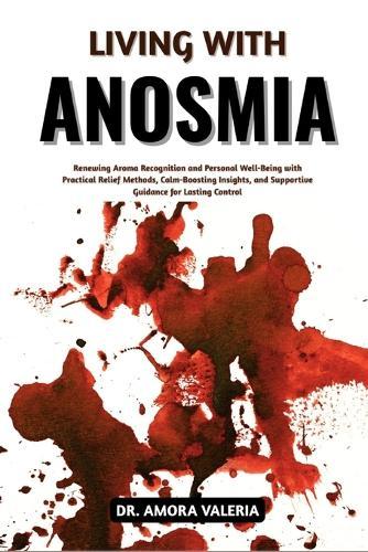 Living With Anosmia: Renewing Aroma Recognition and Personal Well-Being with Practical Relief Methods, Calm-Boosting Insights, and Supportive Guidance for Lasting Control