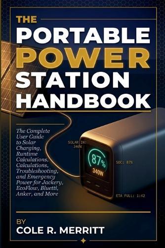 The Portable Power Station Handbook: The Complete User Guide to Solar Charging, Runtime Calculations, Troubleshooting, and Emergency Power for Jackery, EcoFlow, Bluetti, Anker, and More