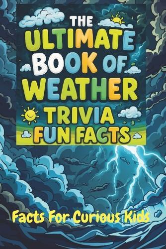 The Ultimate Book of Weather Trivia Fun Facts: Interesting Discoveries For Impressing Your Friends. Great for Game Night With The Family and Homeschooling.