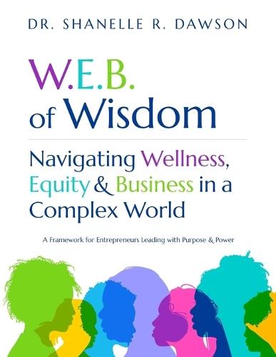 W.E.B. of Wisdom: Navigating Wellness, Equity & Business in a Complex World - A Framework for Entrepreneurs Leading with Purpose and Power