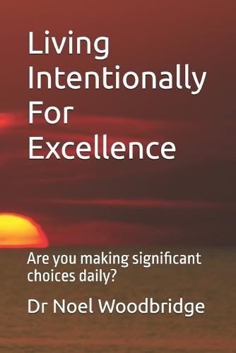 Living Intentionally For Excellence: Are you making significant choices daily?