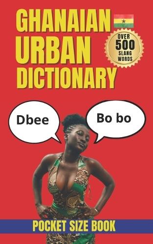 Ghanaian Urban Dictionary: Speak Like a Local in Ghana with 500 Authentic Urban Expressions