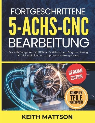 Fortgeschrittene 5-Achs-CNC-Bearbeitung: Der vollständige Werkstattführer für Mehrachsen-Programmierung, Präzisionseinrichtung und professionelle Ergebnisse