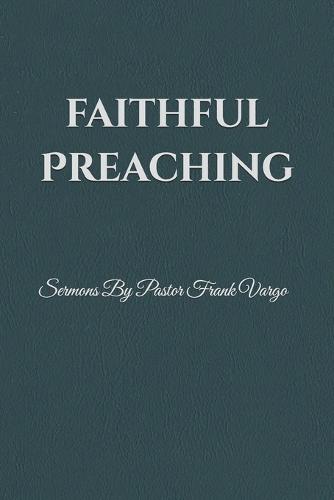 Faithful Preaching: Sermons By Pastor Frank Vargo II