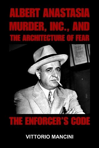 The Enforcer's Code: Albert Anastasia, Murder, Inc., and the Architecture of Fear
