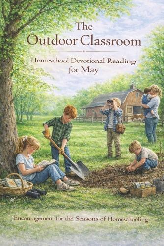 The Outdoor Classroom - Homeschool Devotional Readings for May: Encouragement for the Seasons of Homeschooling