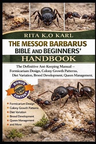 The Messor Barbarus Bible and Beginners' Handbook: The Definitive Ant-Keeping Manual - Formicarium Design, Colony Growth Patterns, Diet Variation, Brood Development, Queen Management, and More.