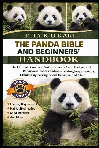 The Panda Bible and Beginners' Handbook: The Ultimate Complete Guide to Panda Care, Ecology, and Behavioral Understanding - Feeding Requirements, Habitat Engineering, Social Behavior, and More.