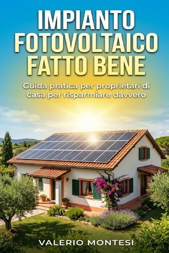 Impianto Fotovoltaico Fatto Bene: Guida pratica per proprietari di casa per risparmiare davvero, capire i preventivi e scegliere pannelli, inverter e baterie giuste