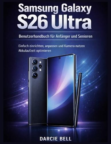 Samsung Galaxy S26 Ultra Benutzerhandbuch für Anfänger und Senioren: Einfach einrichten, anpassen, Kamera nutzen und Akkulaufzeit optimieren