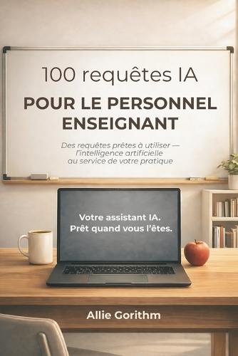 100 requêtes IA pour le personnel enseignant: Des requêtes prêtes à utiliser - l'intelligence artificielle au service de votre pratique