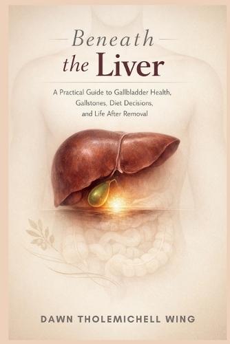 Beneath the Liver: A Practical Guide to Gallbladder Health, Gallstones, Diet Decisions, and Life After Removal