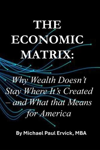 The Economic Matrix: Why Wealth Doesn't Stay Where It's Created - and What that Means for America