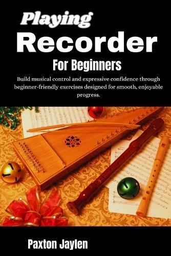 Playing Recorder For Beginners: Build musical control and expressive confidence through beginner-friendly exercises designed for smooth, enjoyable progress.