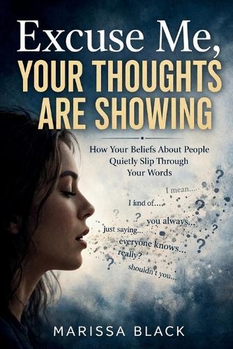 Excuse Me, Your Thoughts Are Showing: How Your Beliefs About People Quietly Slip Through Your Words