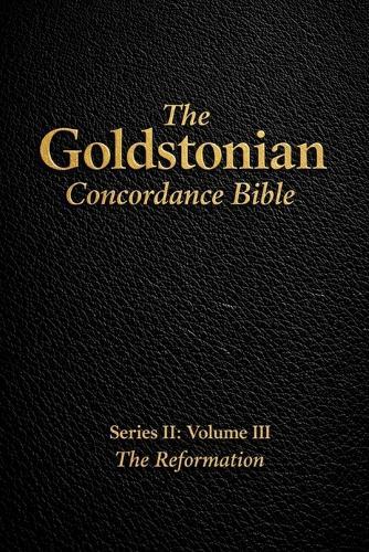 The Goldstonian Concordance Bible - Series II: Volume III: The Reformation