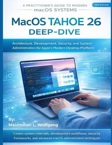 MacOS Tahoe 26 Deep-Dive: Architecture, Development, Security, and System Administration for Apple's Modern Desktop Platform