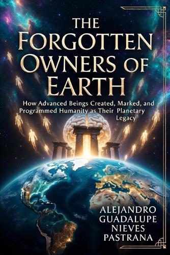 The Forgotten Owners of Earth: How Advanced Beings Created, Marked, and Programmed Humanity as Their Planetary Legacy