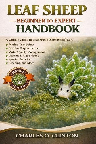 Leaf Sheep Beginner to Expert Handbook: A Unique Guide to Leaf Sheep (Costasiella) Care - Marine Tank Setup, Feeding Requirements, Water Quality Management, Lighting & Algae Needs, Species Behavior, Breeding, and More.