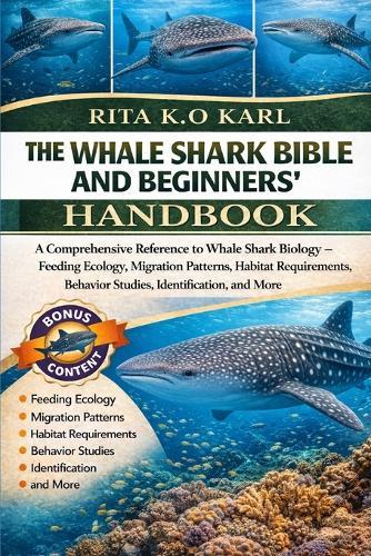 The Whale Shark Bible and Beginners' Handbook: A Comprehensive Reference to Whale Shark Biology - Feeding Ecology, Migration Patterns, Habitat Requirements, Behavior Studies, Identification, and More.