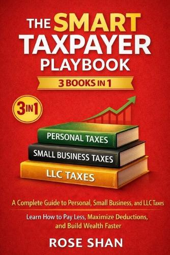 The Smart Taxpayer Playbook: 3 Books in 1.: A Complete Guide to Personal, Small Business, and LLC Taxes-Learn How to Pay Less, Maximize Deductions, and Build Wealth Faster