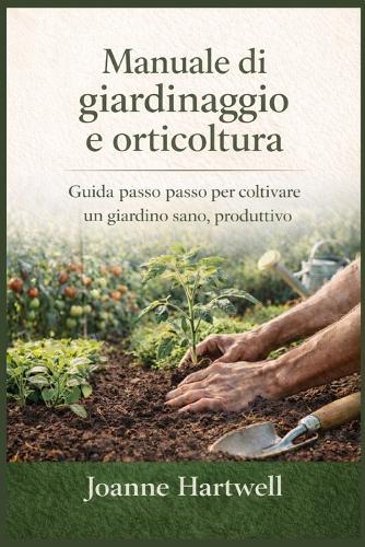 Manuale di giardinaggio e orticoltura: Guida passo passo per coltivare un giardino sano, produttivo