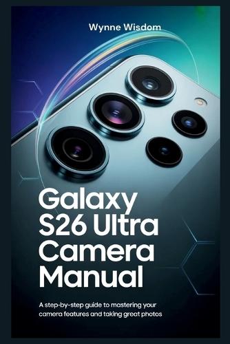Galaxy S26 Ultra Camera Manual: A Step-by-Step Guide to Mastering Your Camera Features and Taking Great Photos