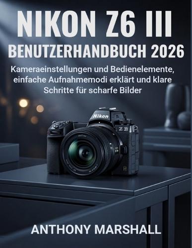 Nikon Z6 III Benutzerhandbuch 2026: Kameraeinstellungen und Bedienelemente, einfache Aufnahmemodi erklärt und klare Schritte für scharfe Bilder