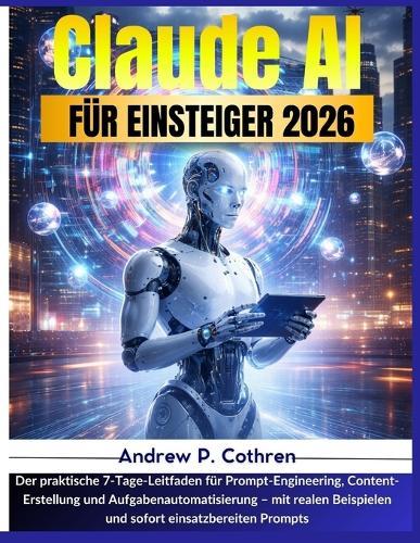Claude AI für Einsteiger 2026: Der praktische 7-Tage-Leitfaden für Prompt-Engineering, Content-Erstellung und Aufgabenautomatisierung - mit realen Beispielen und sofort einsatzbereiten Prompts