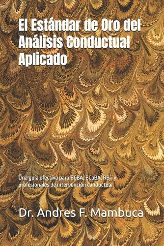 El Estándar de Oro del Análisis Conductual Aplicado: Una guía efectiva para BCBA, BCaBA, RBT y profesionales de intervención conductual
